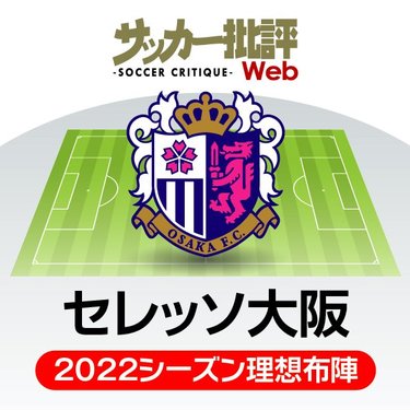 セレッソ大阪 チーム内の突き上げ を 内外からの新戦力で競争激化 J1リーグ全18チーム 22年 理想布陣 フォーメーション タスクと達成難度 12 サッカー批評web