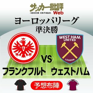 鎌田大地は2戦連発なるか!?【ヨーロッパリーグ準決勝2ndレグ】フランクフルト対ウェストハム｢予想スタメン＆フォーメーション｣!!長谷部誠の｢出場｣は?サッカー日本代表MFは｢初の決勝｣に導けるか?【図表】の画像