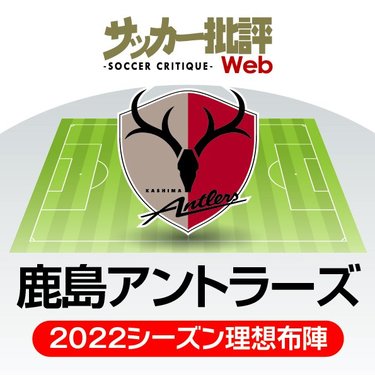 鹿島アントラーズ 重大な変革 に直面するシーズン 鈴木優磨を 導き手 に新時代を切り拓けるか J1リーグ全18チーム 22年 理想布陣 フォーメーション タスクと達成難度 2 サッカー批評web