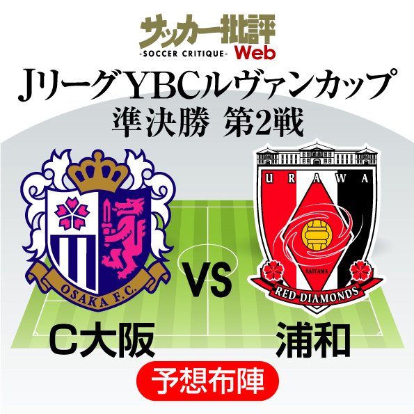 【ルヴァン杯プレビュー】準決勝第2戦「セレッソ大阪対浦和レッズ」アドバンテージはホームのC大阪!!浦和は準々決勝の川崎戦に続く「逆転突破」なるか!?の画像